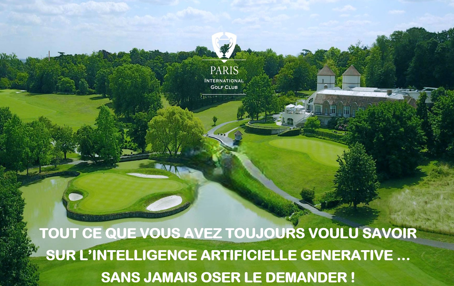 Invitation à une conférence immersive sur l’intelligence artificielle générative, organisée au Paris International Golf Club. Vue aérienne du golf avec club-house, fairway et green au cœur de la nature, accompagnée du slogan "Tout ce que vous avez toujours voulu savoir sur l’IA générative... sans jamais oser le demander !”